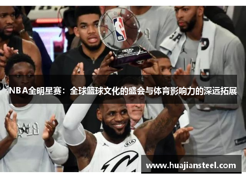 NBA全明星赛：全球篮球文化的盛会与体育影响力的深远拓展